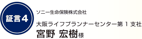 証言4 大阪ライフプランナーセンター第1支社 宮野 宏樹様ソニー生命保険株式会社