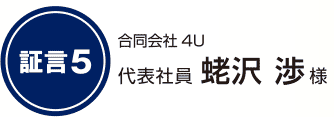 証言5 合同会社4U 代表社員 蛯沢 渉様